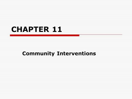 CHAPTER 11 Community Interventions. MODELS OF COMMUNITY INTERVENTION FeaturesLocal level organizations: Deal with issues at the neighborhood or local.