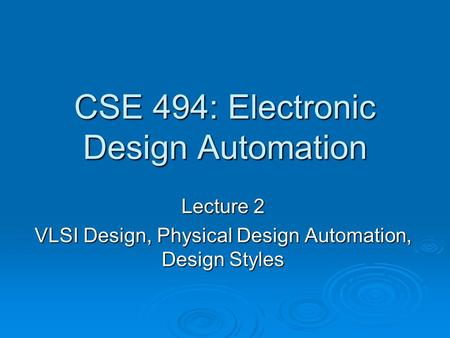 CSE 494: Electronic Design Automation Lecture 2 VLSI Design, Physical Design Automation, Design Styles.