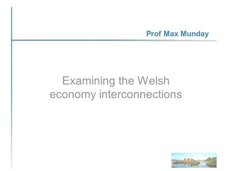 Prof Max Munday Examining the Welsh economy interconnections.