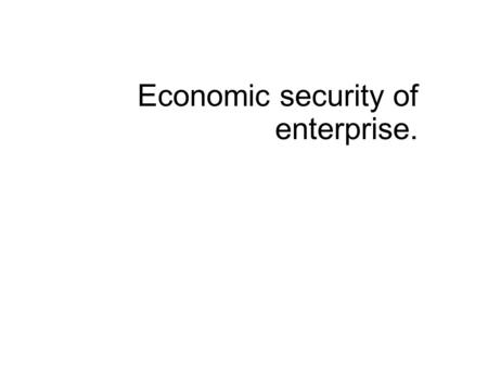 Economic security of enterprise.. By economic security of the enterprise (ESE) we mean the state of protection of it’s vital interests from internal and.