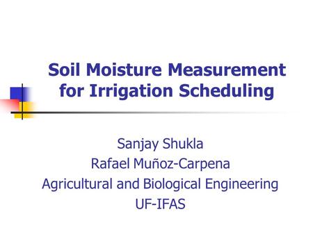 Soil Moisture Measurement for Irrigation Scheduling Sanjay Shukla Rafael Mu ñ oz-Carpena Agricultural and Biological Engineering UF-IFAS.