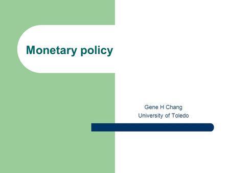 Monetary policy Gene H Chang University of Toledo.