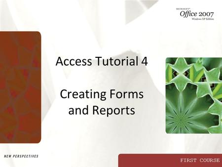 FIRST COURSE Access Tutorial 4 Creating Forms and Reports.