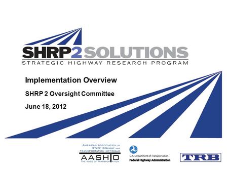 Implementation Overview SHRP 2 Oversight Committee June 18, 2012.