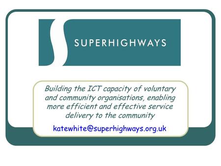 Superhighways Building the ICT capacity of voluntary and community organisations, enabling more efficient and effective service delivery to the community.