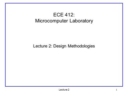 Lecture 2 1 ECE 412: Microcomputer Laboratory Lecture 2: Design Methodologies.