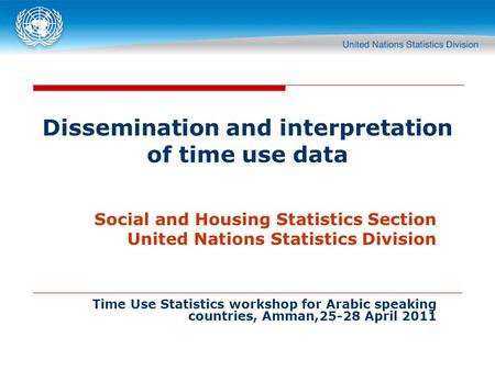 Dissemination and interpretation of time use data Social and Housing Statistics Section United Nations Statistics Division Time Use Statistics workshop.
