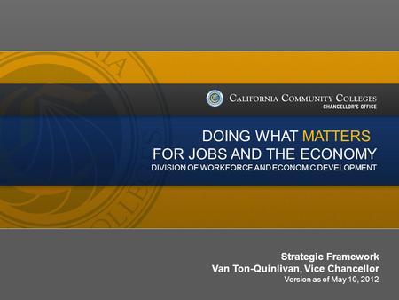 Date/Version # Strategic Framework Van Ton-Quinlivan, Vice Chancellor Version as of May 10, 2012 DOING WHAT MATTERS FOR JOBS AND THE ECONOMY DIVISION OF.