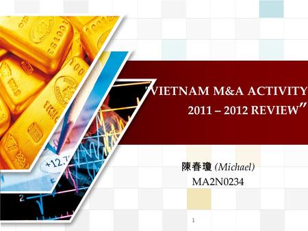 VIETNAM M&A ACTIVITY 2011 – 2012 REVIEW ” 陳春瓊 (Michael) MA2N0234 1.