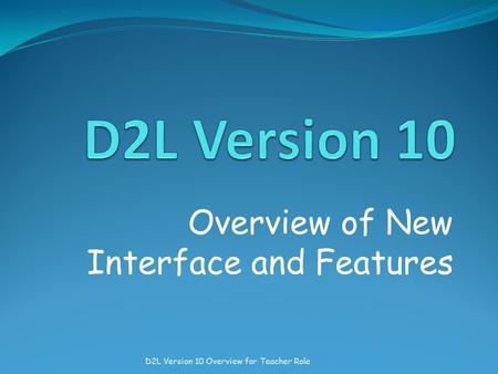 Overview of New Interface and Features D2L Version 10 Overview for Teacher Role.