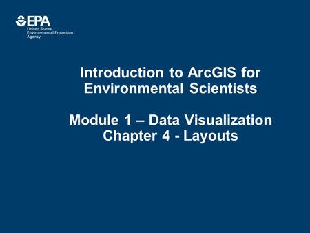 Introduction to ArcGIS for Environmental Scientists Module 1 – Data Visualization Chapter 4 - Layouts.
