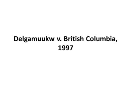 Delgamuukw v. British Columbia, 1997. Background Claims to Aboriginal title and self-government over 58, 000 km 2 in BC interior brought by Delgamuukw.
