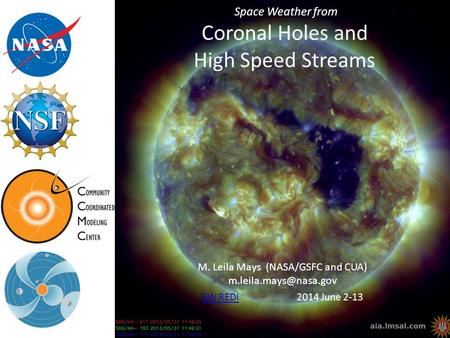 Space Weather from Coronal Holes and High Speed Streams M. Leila Mays (NASA/GSFC and CUA) SW REDISW REDI 2014 June 2-13.
