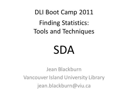 DLI Boot Camp 2011 Finding Statistics: Tools and Techniques Jean Blackburn Vancouver Island University Library SDA.