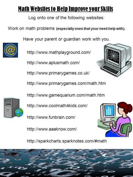 Math Websites to Help Improve your Skills Log onto one of the following websites: Work on math problems (especially ones that your need help with). Have.