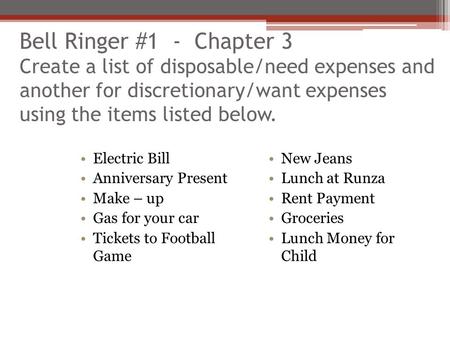 Bell Ringer #1 - Chapter 3 Create a list of disposable/need expenses and another for discretionary/want expenses using the items listed below. Electric.