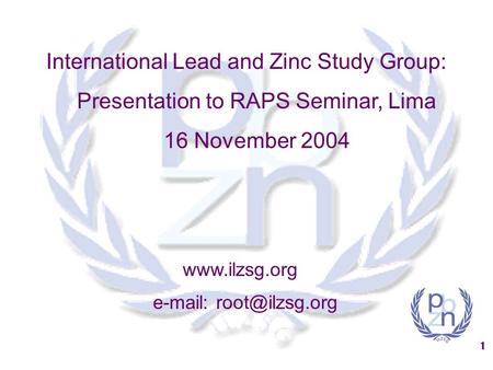 1 International Lead and Zinc Study Group: Presentation to RAPS Seminar, Lima 16 November 2004