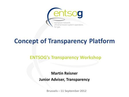 Concept of Transparency Platform Martin Reisner Junior Adviser, Transparency ENTSOG’s Transparency Workshop Brussels – 11 September 2012.