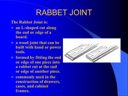 RABBET JOINT The Rabbet Joint is: an L-shaped cut along the end or edge of a board. a wood joint that can be built with hand or power tools. formed by.