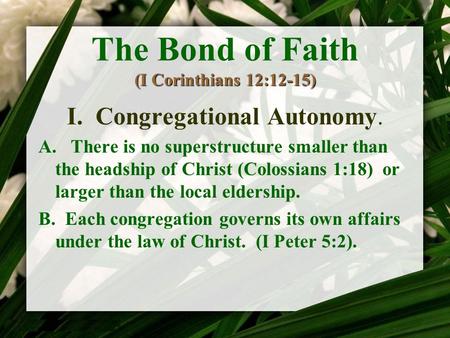 (I Corinthians 12:12-15) The Bond of Faith (I Corinthians 12:12-15) I. Congregational Autonomy. A. There is no superstructure smaller than the headship.