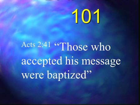 BAPTISM 101 Acts 2:41 “Those who accepted his message were baptized”