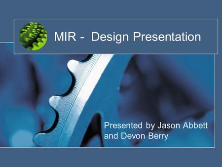MIR - Design Presentation Presented by Jason Abbett and Devon Berry.