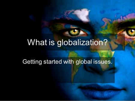 What is globalization? Getting started with global issues.