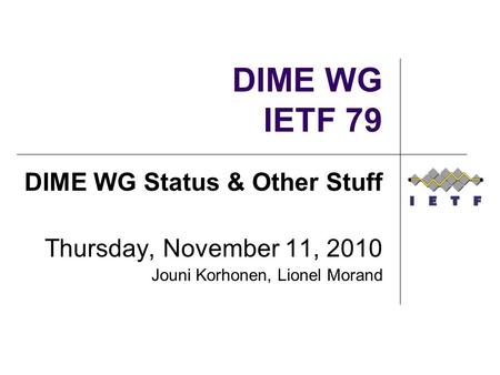 DIME WG IETF 79 DIME WG Status & Other Stuff Thursday, November 11, 2010 Jouni Korhonen, Lionel Morand.