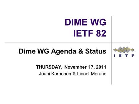 DIME WG IETF 82 Dime WG Agenda & Status THURSDAY, November 17, 2011 Jouni Korhonen & Lionel Morand.