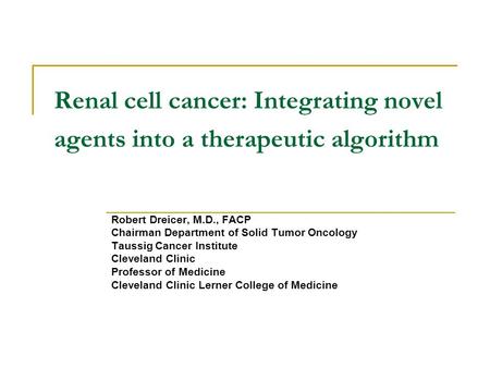 Renal cell cancer: Integrating novel agents into a therapeutic algorithm Robert Dreicer, M.D., FACP Chairman Department of Solid Tumor Oncology Taussig.