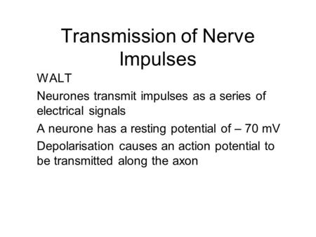 Transmission of Nerve Impulses WALT Neurones transmit impulses as a series of electrical signals A neurone has a resting potential of – 70 mV Depolarisation.