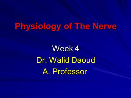 Physiology of The Nerve Week 4 Dr. Walid Daoud A. Professor.