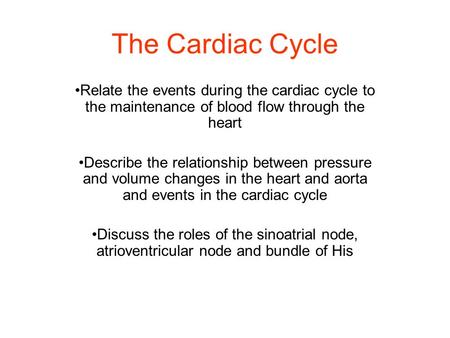 The Cardiac Cycle Relate the events during the cardiac cycle to the maintenance of blood flow through the heart Describe the relationship between pressure.