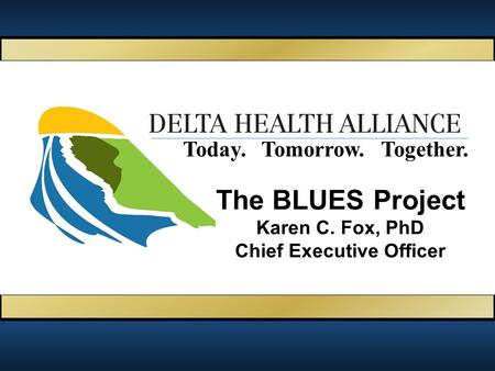 Together.Today.Tomorrow. The BLUES Project Karen C. Fox, PhD Chief Executive Officer.