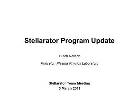 Hutch Neilson Princeton Plasma Physics Laboratory Stellarator Team Meeting 3 March 2011 Stellarator Program Update.
