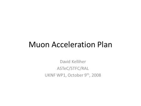 Muon Acceleration Plan David Kelliher ASTeC/STFC/RAL UKNF WP1, October 9 th, 2008.
