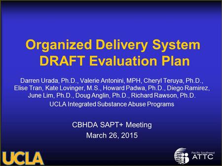 Organized Delivery System DRAFT Evaluation Plan Darren Urada, Ph.D., Valerie Antonini, MPH, Cheryl Teruya, Ph.D., Elise Tran, Kate Lovinger, M.S., Howard.