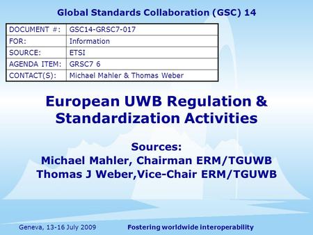Fostering worldwide interoperabilityGeneva, 13-16 July 2009 European UWB Regulation & Standardization Activities Sources: Michael Mahler, Chairman ERM/TGUWB.
