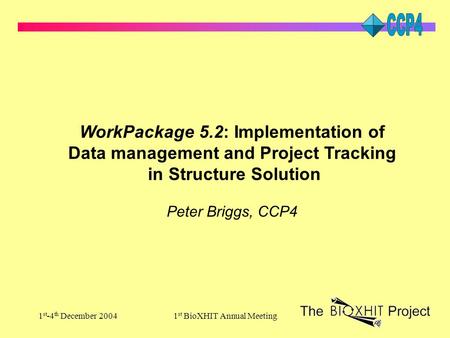 1 st -4 th December 20041 st BioXHIT Annual Meeting WorkPackage 5.2: Implementation of Data management and Project Tracking in Structure Solution Peter.