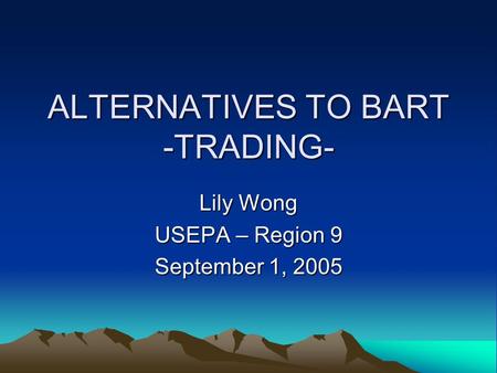 ALTERNATIVES TO BART -TRADING- Lily Wong USEPA – Region 9 September 1, 2005.
