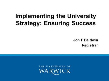 Implementing the University Strategy: Ensuring Success Jon F Baldwin Registrar.