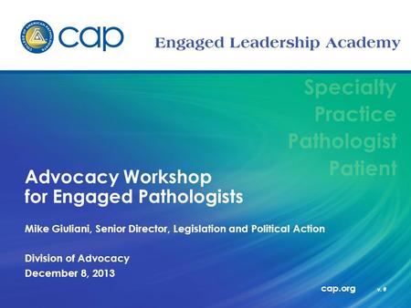 Specialty Practice Pathologist Patient cap.org v. # Advocacy Workshop for Engaged Pathologists Mike Giuliani, Senior Director, Legislation and Political.