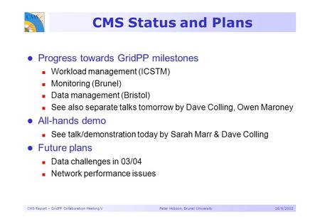 CMS Report – GridPP Collaboration Meeting V Peter Hobson, Brunel University16/9/2002 CMS Status and Plans Progress towards GridPP milestones Workload management.