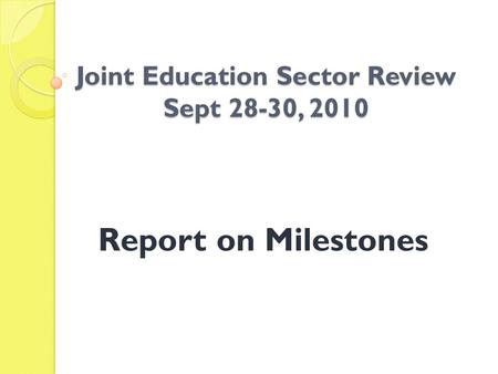 Joint Education Sector Review Sept 28-30, 2010 Report on Milestones.