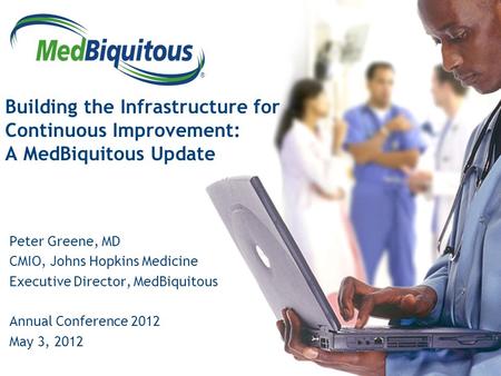 ® Building the Infrastructure for Continuous Improvement: A MedBiquitous Update Peter Greene, MD CMIO, Johns Hopkins Medicine Executive Director, MedBiquitous.