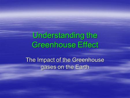 Understanding the Greenhouse Effect The Impact of the Greenhouse gases on the Earth.