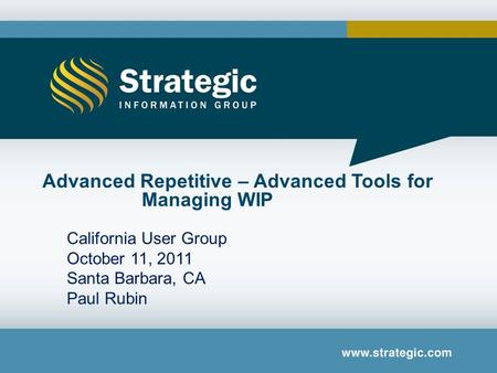 California User Group October 11, 2011 Santa Barbara, CA Paul Rubin Advanced Repetitive – Advanced Tools for Managing WIP.