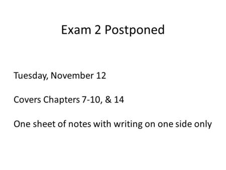 Exam 2 Postponed Tuesday, November 12 Covers Chapters 7-10, & 14 One sheet of notes with writing on one side only.