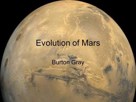Evolution of Mars Burton Gray. Introduction Comparison of Current Earth, Mars, and Venus Atmospheres Physical and Atmospheric Evolution of Mars.