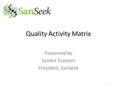 Quality Activity Matrix Presented by Sandra Toalston President, SanSeek 1.